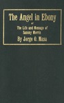 The Angel in Ebony or The Life and Message of Sammy Morris by Jorge O. Masa